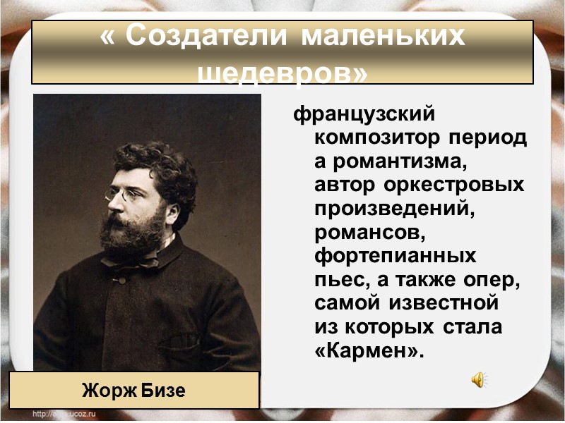 « Создатели маленьких шедевров» французский композитор периода романтизма, автор оркестровых произведений, романсов, фортепианных пьес, « Создатели маленьких шедевров» французский композитор периода романтизма, автор оркестровых произведений, романсов, фортепианных пьес,